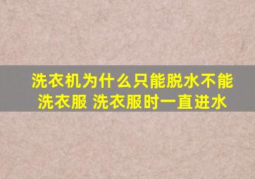 洗衣机为什么只能脱水不能洗衣服 洗衣服时一直进水